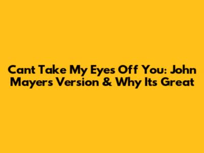 Can't Take My Eyes Off You: John Mayer's Version & Why It's Great