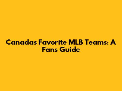 Canada's Favorite MLB Teams: A Fan's Guide