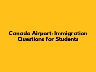 Canada Airport: Immigration Questions For Students