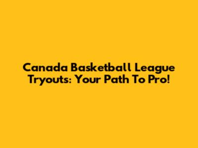Canada Basketball League Tryouts: Your Path To Pro!