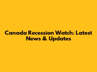 Canada Recession Watch: Latest News & Updates