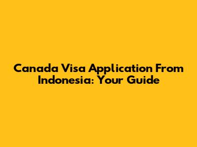 Canada Visa Application From Indonesia: Your Guide