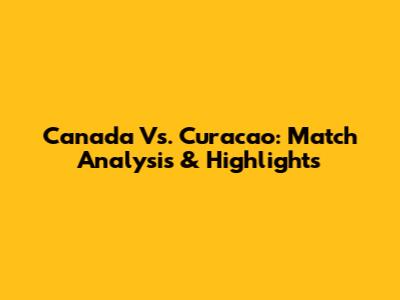 Canada Vs. Curacao: Match Analysis & Highlights
