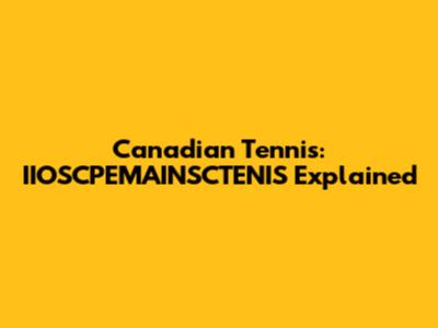 Canadian Tennis: IIOSCPEMAINSCTENIS Explained
