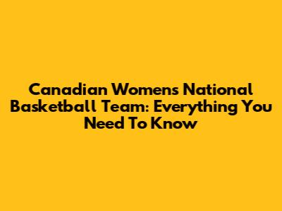 Canadian Women's National Basketball Team: Everything You Need To Know
