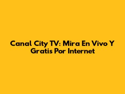 Canal City TV: Mira En Vivo Y Gratis Por Internet