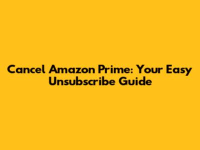 Cancel Amazon Prime: Your Easy Unsubscribe Guide