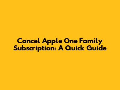 Cancel Apple One Family Subscription: A Quick Guide