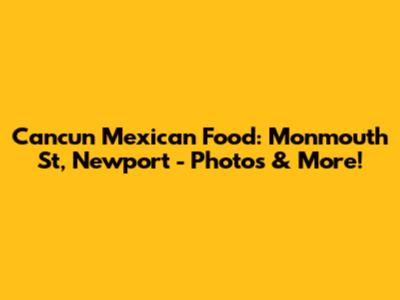 Cancun Mexican Food: Monmouth St, Newport - Photos & More!
