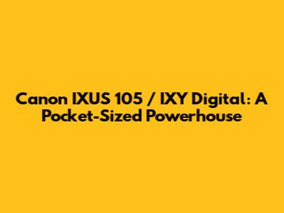 Canon IXUS 105 / IXY Digital: A Pocket-Sized Powerhouse