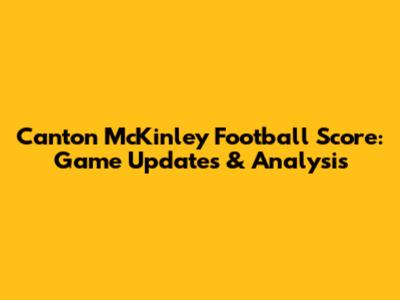 Canton McKinley Football Score: Game Updates & Analysis