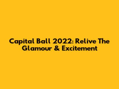 Capital Ball 2022: Relive The Glamour & Excitement