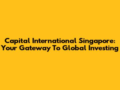 Capital International Singapore: Your Gateway To Global Investing