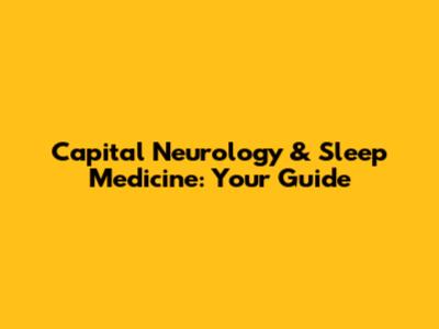Capital Neurology & Sleep Medicine: Your Guide