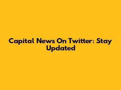 Capital News On Twitter: Stay Updated