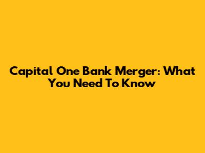 Capital One Bank Merger: What You Need To Know