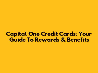 Capital One Credit Cards: Your Guide To Rewards & Benefits