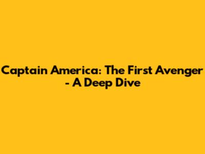 Captain America: The First Avenger - A Deep Dive