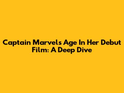 Captain Marvel's Age In Her Debut Film: A Deep Dive