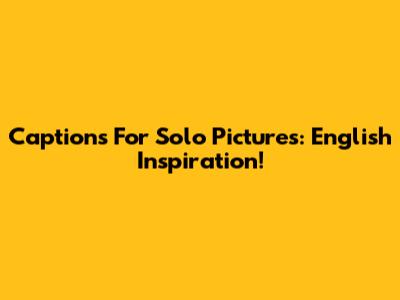 Captions For Solo Pictures: English Inspiration!