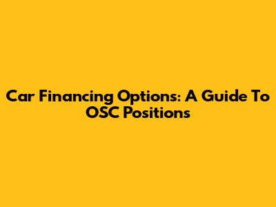 Car Financing Options: A Guide To OSC Positions