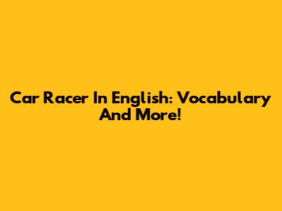 Car Racer In English: Vocabulary And More!