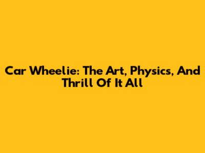 Car Wheelie: The Art, Physics, And Thrill Of It All