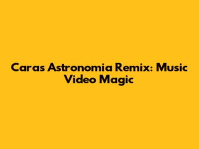 Cara's Astronomia Remix: Music Video Magic