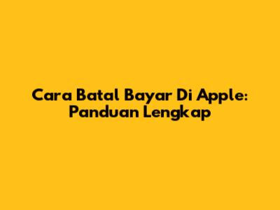 Cara Batal Bayar Di Apple: Panduan Lengkap