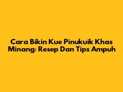 Cara Bikin Kue Pinukuik Khas Minang: Resep Dan Tips Ampuh