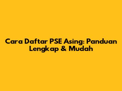 Cara Daftar PSE Asing: Panduan Lengkap & Mudah