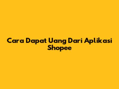 Cara Dapat Uang Dari Aplikasi Shopee