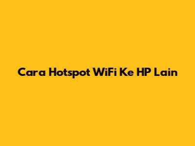 Cara Hotspot WiFi Ke HP Lain