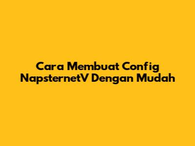 Cara Membuat Config NapsternetV Dengan Mudah