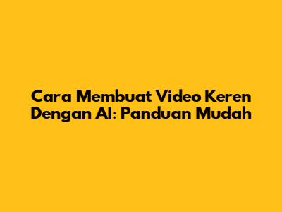 Cara Membuat Video Keren Dengan AI: Panduan Mudah