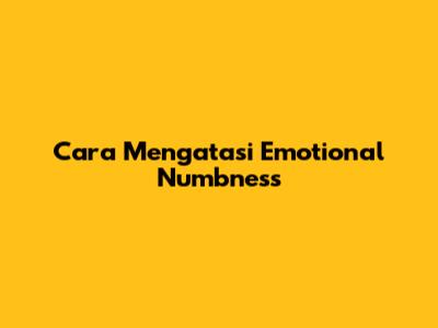 Cara Mengatasi Emotional Numbness