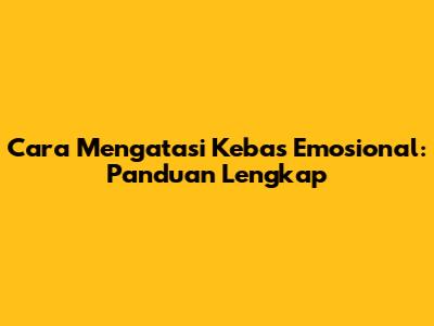 Cara Mengatasi Kebas Emosional: Panduan Lengkap