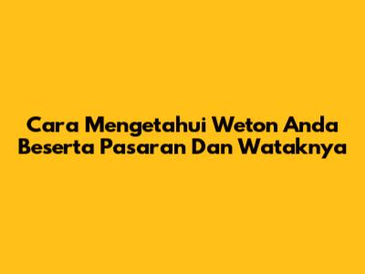Cara Mengetahui Weton Anda Beserta Pasaran Dan Wataknya