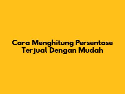 Cara Menghitung Persentase Terjual Dengan Mudah