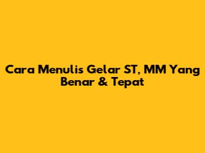 Cara Menulis Gelar ST, MM Yang Benar & Tepat