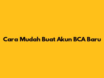 Cara Mudah Buat Akun BCA Baru