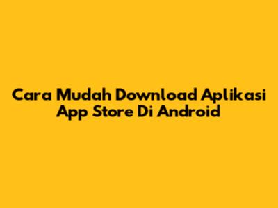 Cara Mudah Download Aplikasi App Store Di Android