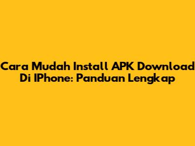 Cara Mudah Install APK Download Di IPhone: Panduan Lengkap