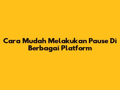Cara Mudah Melakukan Pause Di Berbagai Platform