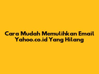 Cara Mudah Memulihkan Email Yahoo.co.id Yang Hilang