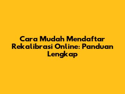 Cara Mudah Mendaftar Rekalibrasi Online: Panduan Lengkap