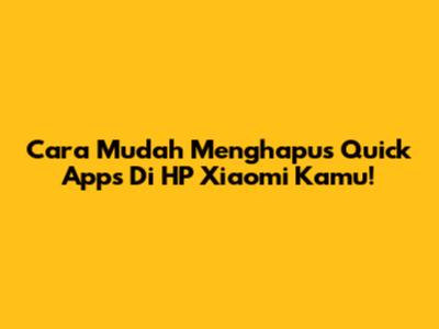 Cara Mudah Menghapus Quick Apps Di HP Xiaomi Kamu!