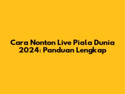 Cara Nonton Live Piala Dunia 2024: Panduan Lengkap
