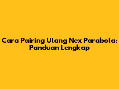 Cara Pairing Ulang Nex Parabola: Panduan Lengkap