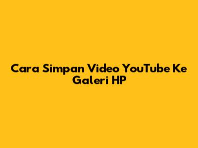 Cara Simpan Video YouTube Ke Galeri HP